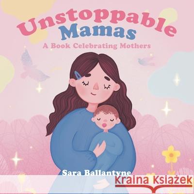 Unstoppable Mamas: A Book Celebrating Mothers Sara Ballantyne 9780228847847 Tellwell Talent
