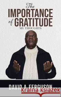 The Importance of Gratitude: My Thoughts David A. Ferguson 9780228847885