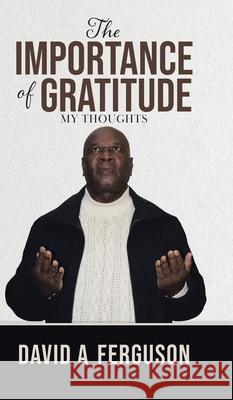 The Importance of Gratitude: My Thoughts David A. Ferguson 9780228847892