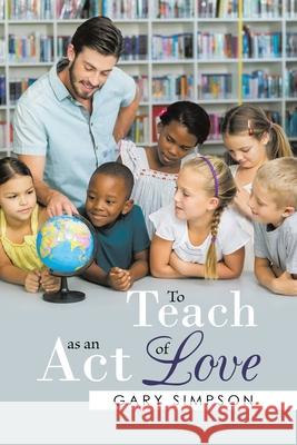 To Teach as an Act of Love Gary Simpson 9780228848196 Tellwell Talent