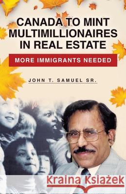 Canada to Mint Multimillionaires in Real Estate: More Immigrants Needed John T., Sr. Samuel 9780228848936 Tellwell Talent
