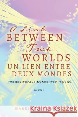 A Link Between Two Worlds / Un Lien Entre Deux Mondes: Together Forever / Ensemble Pour Toujours - Volume 3 Gabriella Kikwaki 9780228849247 Tellwell Talent