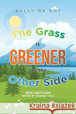 The Grass Is Greener on the Other Side: Bully Me Not Mike Amatuzio Amanda Tucci 9780228849780 Tellwell Talent