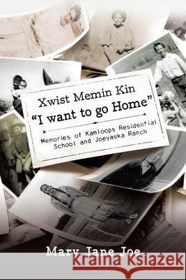 Xwist Memin Kin I Want to go Home: Memories of Kamloops Residential School and Joeyaska Ranch Mary Jane Joe 9780228850250 Tellwell Talent