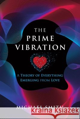 The Prime Vibration: A Theory of Everything Emerging from Love Michael Smith 9780228850526 Tellwell Talent