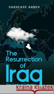 The Resurrection of Iraq: The Cradle of Civilization Nardeane Ahmed 9780228850977 Tellwell Talent