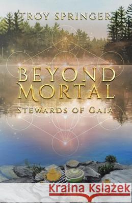 Beyond Mortal: Stewards of Gaia Troy Springer 9780228851097 Tellwell Talent