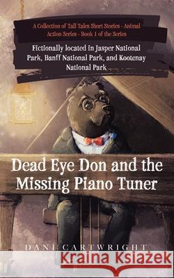 Dead Eye Don and the Missing Piano Tuner: Dani Cartwright's Collection of Tall Tales Short Stories Dani Cartwright 9780228851561