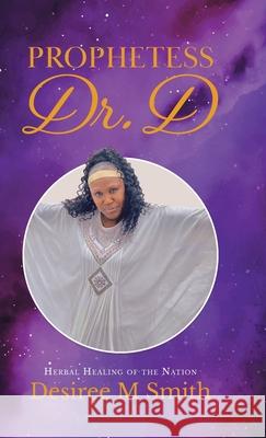 Prophetess Dr. D: Herbal Healing of the Nation Desiree M. Smith 9780228851813 Tellwell Talent