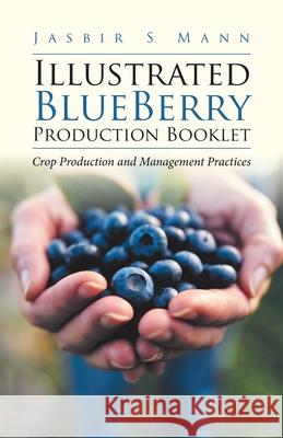 Illustrated BlueBerry Production Booklet: Crop Production and Management Practices Jasbir S. Mann 9780228853046