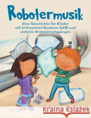 Robotermusik: Eine Geschichte für Kinder mit Li-Fraumeni-Syndrom (LFS) und anderen Krebsveranlagungen Peasgood, Amy 9780228853190 Tellwell Talent
