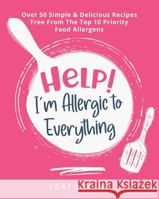 Help! I'm Allergic to Everything: Over 50 Simple & Delicious Recipes Free From The Top 10 Priority Food Allergens Lori Dziuba 9780228854234 Tellwell Talent