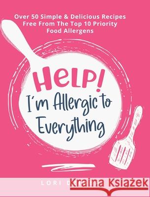 Help! I'm Allergic to Everything: Over 50 Simple & Delicious Recipes Free From The Top 10 Priority Food Allergens Lori Dziuba 9780228854258 Tellwell Talent