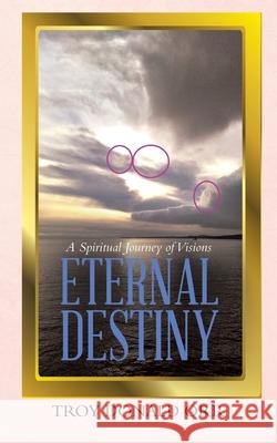 Eternal Destiny: A Spiritual Journey of Visions Troy Donald Orr 9780228854548 Tellwell Talent