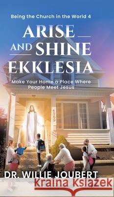 Arise and Shine Ekklesia: Make Your Home a Place Where People Meet Jesus Willie Joubert 9780228854593
