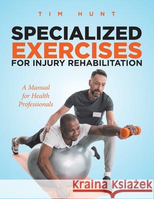 Specialized Exercises for Injury Rehabilitation: A Manual for Health Professionals Tim Hunt 9780228855064 Tellwell Talent