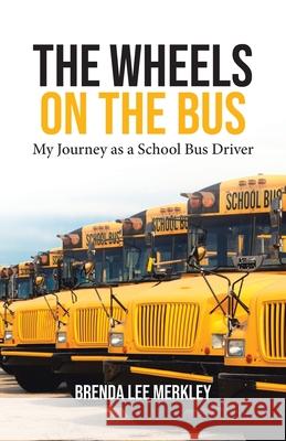 The Wheels on the Bus: My Journey as a School Bus Driver Brenda Lee Merkley 9780228855187 Tellwell Talent