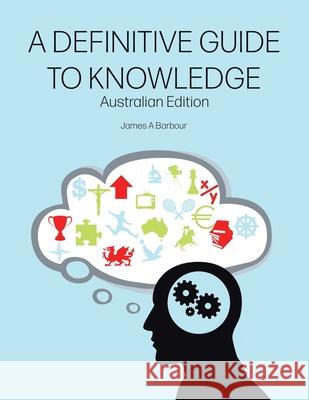 A Definitive Guide to Knowledge: Australian Edition James Barbour 9780228855286 Tellwell Talent