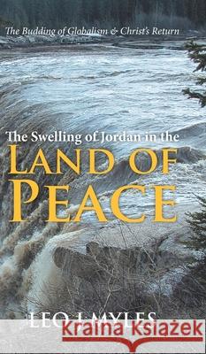 The Swelling of Jordan in the Land of Peace: The Budding of Globalism & Christ's Return Leo Myles 9780228856788 Tellwell Talent