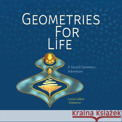 Geometries For Life: A Sacred Geometry Adventure Louise Emmarose Gallant 9780228858683 Tellwell Talent