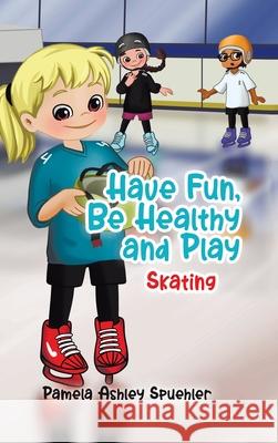 Have Fun, Be Healthy and Play: Skating Pamela Ashley Spuehler Jupiter's Muse 9780228859505