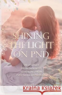 Shining the Light on PND: The Journey From Darkness To Healing From Post-Natal Depression Namita Mahanama 9780228862956 Tellwell Talent