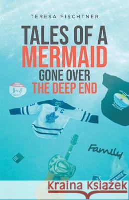 Tales of a Mermaid Gone Over The Deep End Teresa Fischtner 9780228863007 Tellwell Talent