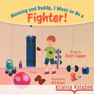 Mommy and Daddy, I Want to Be a Fighter! Geert Tepper M. S. Hayat 9780228863670 Tellwell Talent