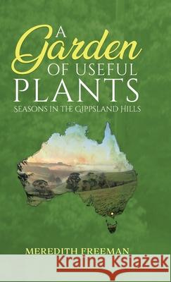 A Garden of Useful Plants: Seasons in the Gippsland Hills Meredith Freeman Gil Freeman Stella Freeman 9780228864882 Tellwell Talent