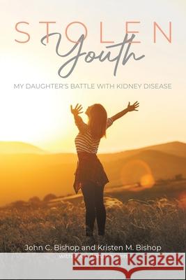 Stolen Youth: My daughter's battle with kidney disease John C. Bishop Kristen M. Bishop Sean Johannesen 9780228866558