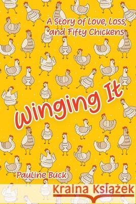 Winging It: A Story of Love, Loss, and Fifty Chickens Pauline Buck Naomi Pauls 9780228866992 Tellwell Talent