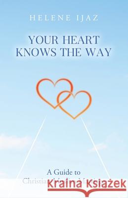 Your Heart Knows The Way: A Guide to Christian-Muslim Marriage Helene Ijaz 9780228867180