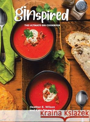Ginspired: The Ultimate Gin Cookbook Heather E. Wilson Kate Dingwall 9780228868484