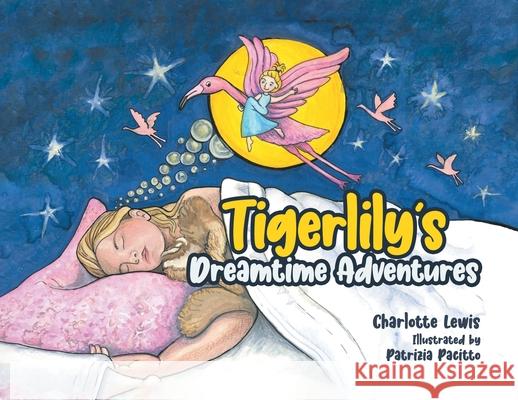 Tigerlily's Dreamtime Adventures Charlotte Lewis Patrizia Pacitto 9780228869535 Tellwell Talent