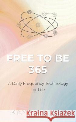 Free to Be 365: A Daily Frequency Technology for Life Kaya Usher 9780228870333 Tellwell Talent