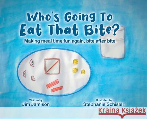 Who's Going To Eat That Bite?: Making meal time fun again, bite after bite Jim Jamison Stephanie Schisler 9780228870470