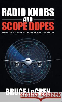 Radio Knobs and Scope Dopes: Behind the Scenes in the Air Navigation System Bruce Lecren 9780228871057 Tellwell Talent