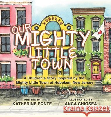 Our Mighty Little Town: A Children\'s Story Inspired by the Mighty Little Town of Hoboken, New Jersey Katherine Fonte Anca Chiosea 9780228871323 Tellwell Talent