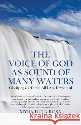 The Voice of God as Sound of Many Waters: Glorifying GOD with All I Am Devotional Myra Dela Rosa 9780228872221 Tellwell Talent