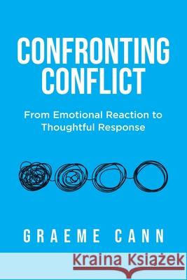 Confronting Conflict: From Emotional Reaction to Thoughtful Response Graeme Cann 9780228872399 Tellwell Talent