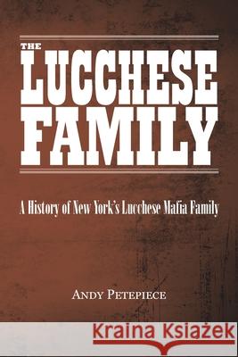 The Lucchese Family: A History of New York's Lucchese Mafia Family Andy Petepiece 9780228874379 Tellwell Talent