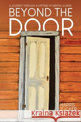 Beyond the Door: A Journey Through a Lifetime of Mental Illness Harris Tucker 9780228874782 Tellwell Talent