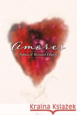 Amores: Poems of Bernard Filipow Bernard Filipow 9780228876120 Tellwell Talent