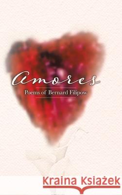 Amores: Poems of Bernard Filipow Bernard Filipow 9780228876144 Tellwell Talent
