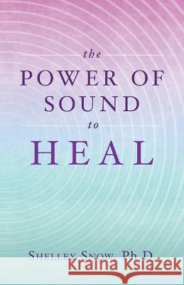 The Power of Sound to Heal Shelley Snow   9780228876915 Tellwell Talent