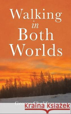 Walking in Both Worlds George Chalifoux   9780228879152 Tellwell Talent