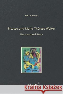Picasso and Marie-Thérèse Walter: The Censored Story Poissant, Marc 9780228879718 Tellwell Talent