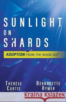 Sunlight on Shards: Adoption From the Inside Out Bernadette Rymer Therese Curtis  9780228879923 Tellwell Talent