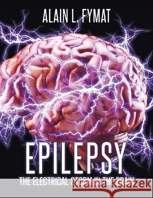 Epilepsy: The Electrical Storm in the Brain Alain L Fymat 9780228882022 Tellwell Talent