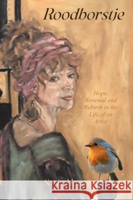 Roodborstje: Hope, Renewal and Rebirth in the Life of an Artist Sarie Marais 9780228883104